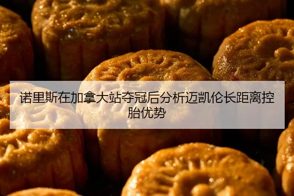 诺里斯在加拿大站夺冠后分析迈凯伦长距离控胎优势