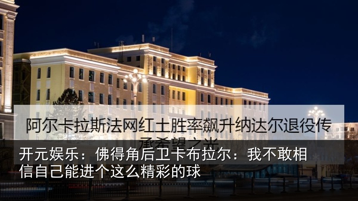 开元娱乐：佛得角后卫卡布拉尔：我不敢相信自己能进个这么精彩的球