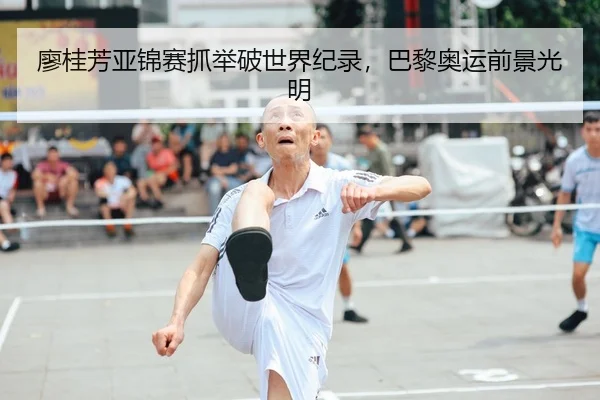 廖桂芳亚锦赛抓举破世界纪录，巴黎奥运前景光明