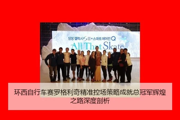 环西自行车赛罗格利奇精准控场策略成就总冠军辉煌之路深度剖析