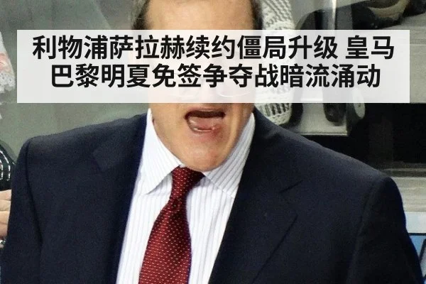 利物浦萨拉赫续约僵局升级 皇马巴黎明夏免签争夺战暗流涌动